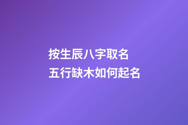按生辰八字取名 五行缺木如何起名